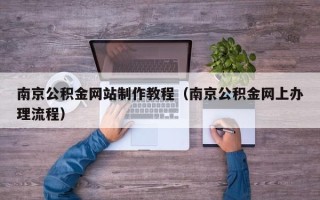 射洪南京公积金网站制作教程（南京公积金网上办理流程）