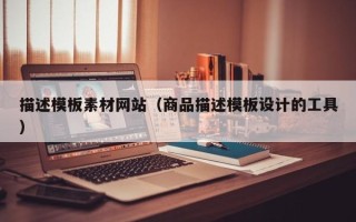 射洪描述模板素材网站（商品描述模板设计的工具）