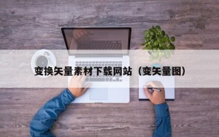 射洪变换矢量素材下载网站（变矢量图）