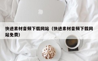 射洪快进素材音频下载网站（快进素材音频下载网站免费）