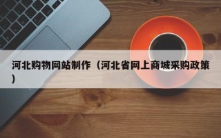 射洪河北购物网站制作（河北省网上商城采购政策）