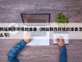 射洪网站制作环境的准备（网站制作环境的准备怎么写）