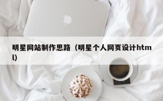 射洪明星网站制作思路（明星个人网页设计html）