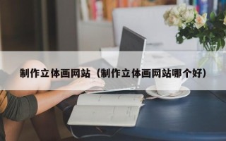 射洪制作立体画网站（制作立体画网站哪个好）
