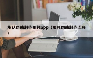 射洪承认网站制作视频app（视频网站制作流程）